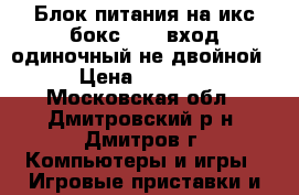 Блок питания на икс бокс  360-вход одиночный-не двойной › Цена ­ 1 000 - Московская обл., Дмитровский р-н, Дмитров г. Компьютеры и игры » Игровые приставки и игры   